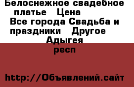 Белоснежное свадебное платье › Цена ­ 3 000 - Все города Свадьба и праздники » Другое   . Адыгея респ.